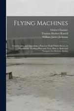 Flying Machines: Construction and Operation; a Practical Book Which Shows, in Illustrations, Working Plans and Text, how to Build and Navigate the Modern Airship