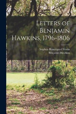 Letters of Benjamin Hawkins, 1796-1806 - Benjamin Hawkins,Stephen Beauregard Weeks - cover