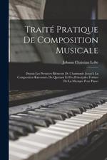 Traite Pratique De Composition Musicale: Depuis Les Premiers Elements De L'harmonie Jusqu'a La Composition Raisonnee Du Quatuor Et Des Principales Formes De La Musique Pour Piano