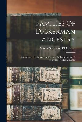 Families Of Dickerman Ancestry: Descendants Of Thomas Dickerman, An Early Settler Of Dorchester, Massachusetts - George Sherwood Dickerman - cover