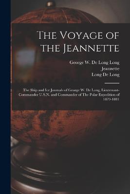 The Voyage of the Jeannette: The Ship and ice Journals of George W. De Long, Lieutenant-commander U.S.N. and Commander of The Polar Expedition of 1879-1881 - Long George W De Long,Long de Long - cover