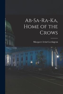 Ab-sa-ra-ka, Home of the Crows - Margaret Irvin Carrington - cover
