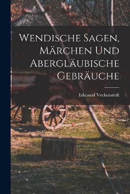 Wendische Sagen, Marchen und Aberglaubische Gebrauche - Edmund Veckenstedt - cover