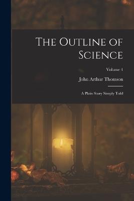 The Outline of Science: A Plain Story Simply Told; Volume 4 - John Arthur Thomson - cover