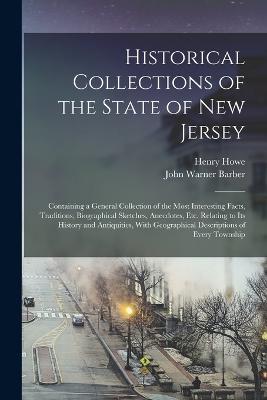 Historical Collections of the State of New Jersey: Containing a General Collection of the Most Interesting Facts, Traditions, Biographical Sketches, Anecdotes, Etc. Relating to Its History and Antiquities, With Geographical Descriptions of Every Township - Henry Howe,John Warner Barber - cover