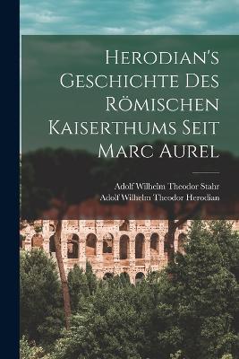 Herodian's Geschichte Des Römischen Kaiserthums Seit Marc Aurel - Adolf Wilhelm Theodor Stahr,Adolf Wilhelm Theodor Herodian - cover