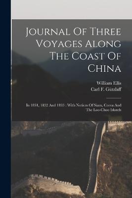 Journal Of Three Voyages Along The Coast Of China: In 1831, 1832 And 1833: With Notices Of Siam, Corea And The Loo-choo Islands - Carl F Gützlaff,William Ellis - cover