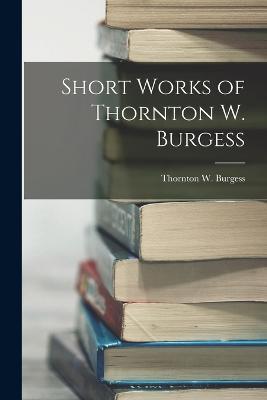 Short Works of Thornton W. Burgess - Thornton W Burgess - cover
