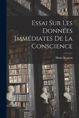 Essai Sur Les Donnees Immediates De La Conscience - Henri Louis Bergson - cover