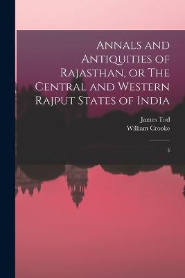 Annals and Antiquities of Rajasthan, or The Central and Western Rajput States of India: 3 - James Tod,William Crooke - cover