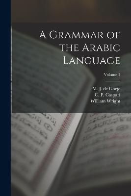 A Grammar of the Arabic Language; Volume 1 - William Wright - cover