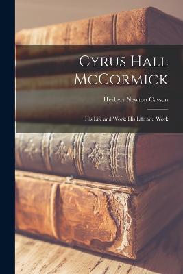 Cyrus Hall McCormick: His Life and Work: His Life and Work - Herbert Newton Casson - cover