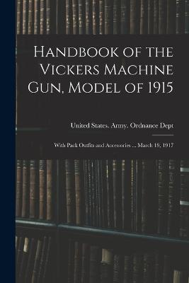 Handbook of the Vickers Machine Gun, Model of 1915: With Pack Outfits and Accessories ... March 19, 1917 - cover