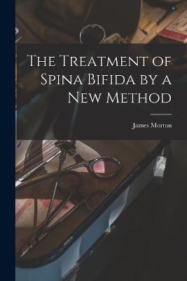 The Treatment of Spina Bifida by a New Method - James Morton - cover