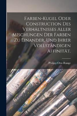 Farben-Kugel oder Construction des Verhaltnisses aller Mischungen der Farben zu einander, und ihrer vollstandigen Affinitat. - Philipp Otto Runge - cover