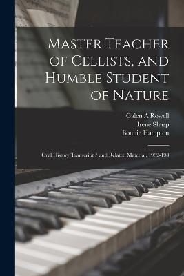 Master Teacher of Cellists, and Humble Student of Nature: Oral History Transcript / and Related Material, 1982-198 - Suzanne B Riess,Margaret Avery Rowell,Irene Sharp - cover
