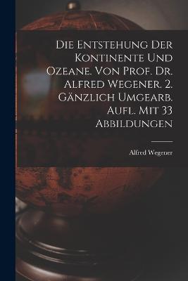 Die Entstehung Der Kontinente Und Ozeane. Von Prof. Dr. Alfred Wegener. 2. Gänzlich Umgearb. Aufl. Mit 33 Abbildungen - Alfred Wegener - cover