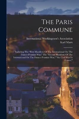 The Paris Commune: Including The first Manifesto Of The International On The Franco-prussian War, The second Manifesto Of The International On The Franco-prussian War, the Civil War In France, - Karl Marx - cover