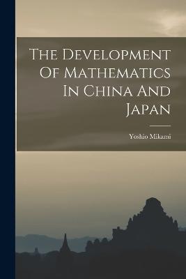 The Development Of Mathematics In China And Japan - Yoshio Mikami - cover