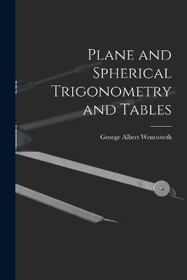 Plane and Spherical Trigonometry and Tables - George Albert Wentworth - cover