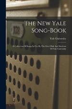 The New Yale Song-book: A Collection Of Songs In Use By The Glee Club And Students Of Yale University