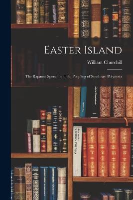 Easter Island; The Rapanui Speech and the Peopling of Southeast Polynesia - Churchill William - cover