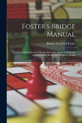 Foster's Bridge Manual: A Complete System of Instruction in the Game, to Which Is Added Dummy Bridge and Duplicate Bridge - Robert Frederick Foster - cover
