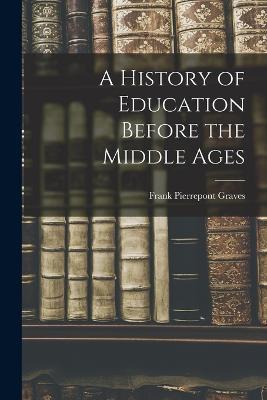 A History of Education Before the Middle Ages - Frank Pierrepont Graves - cover