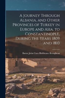 A Journey Through Albania, and Other Provinces of Turkey in Europe and Asia, to Constantinople, During the Years 1809 and 1810 - Baron John Cam Hobhouse Broughton - cover