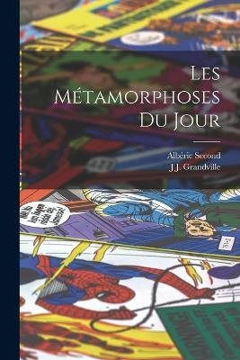 Les Metamorphoses Du Jour - J J Grandville,Alberic Second - cover