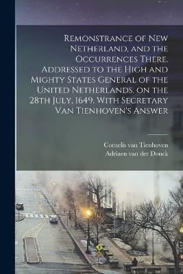 Remonstrance of New Netherland, and the Occurrences There. Addressed to the High and Mighty States General of the United Netherlands, on the 28th July, 1649. With Secretary Van Tienhoven's Answer - Adriaen Van Der Donck,Cornelis Van Tienhoven - cover
