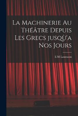 La machinerie au theatre depuis les Grecs jusqu'a nos jours - E M Laumann - cover