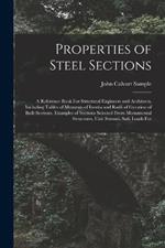Properties of Steel Sections; a Reference Book For Structural Engineers and Architects, Including Tables of Moments of Inertia and Radii of Gyration of Built Sections, Examples of Sections Selected From Monumental Structures, Unit Stresses, Safe Loads For