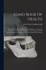 Hand Book Of Health: Or, A Brief Treatise On Physiology And Hygiene, Comprising Practical Instruction On The Structure And Functions Of The Human System, And Rules For The Preservation Of The Health