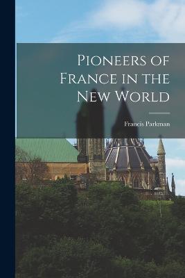 Pioneers of France in the New World - Francis Parkman - cover