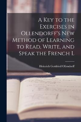 A Key to the Exercises in Ollendorff's New Method of Learning to Read, Write, and Speak the French L - Heinrich Gottfried Ollendorff - cover