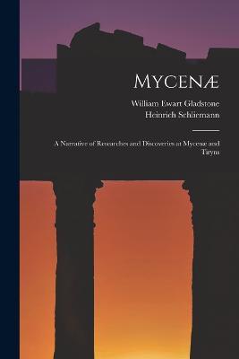 Mycenae: A Narrative of Researches and Discoveries at Mycenae and Tiryns - William Ewart Gladstone,Heinrich Schliemann - cover