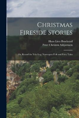 Christmas Fireside Stories; or, Round the Yule log; Norwegian Folk and Fairy Tales - Peter Christen Asbjornsen,Hans Lien Braekstad - cover
