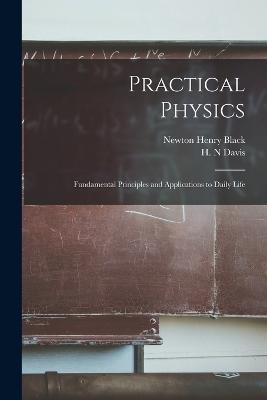Practical Physics; Fundamental Principles and Applications to Daily Life - Newton Henry Black,H N Davis - cover