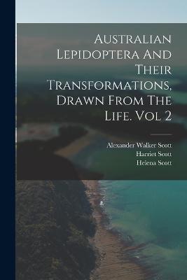 Australian Lepidoptera And Their Transformations, Drawn From The Life. Vol 2 - Harriet Scott,Helena Scott - cover