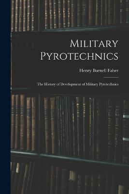 Military Pyrotechnics: The History of Development of Military Pyrotechnics - Henry Burnell Faber - cover