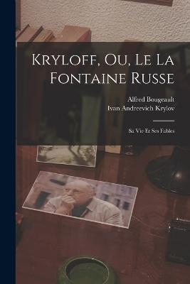 Kryloff, Ou, Le La Fontaine Russe: Sa Vie Et Ses Fables - Ivan Andreevich Krylov,Alfred Bougeault - cover