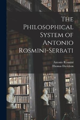 The Philosophical System of Antonio Rosmini-Serbati - Antonio Rosmini,Thomas Davidson - cover