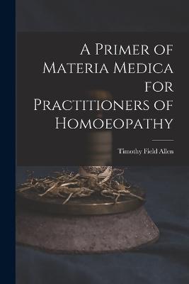 A Primer of Materia Medica for Practitioners of Homoeopathy - Timothy Field Allen - cover