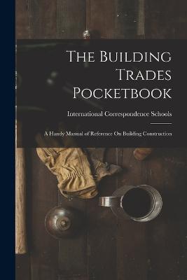 The Building Trades Pocketbook: A Handy Manual of Reference On Building Construction - cover