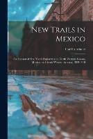 New Trails in Mexico: An Account of One Year's Exploration in North-Western Sonora, Mexico, and South-Western Arizona, 1909-1910