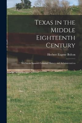 Texas in the Middle Eighteenth Century; Studies in Spanish Colonial History and Administration - Herbert Eugene Bolton - cover
