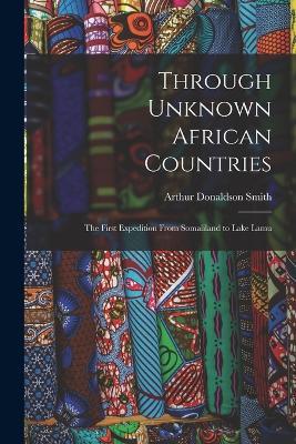 Through Unknown African Countries: The First Expedition From Somaliland to Lake Lamu - Arthur Donaldson Smith - cover