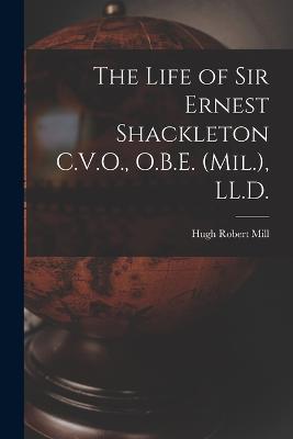 The Life of Sir Ernest Shackleton C.V.O., O.B.E. (Mil.), LL.D. - Hugh Robert Mill - cover