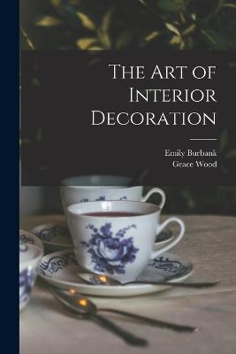 The Art of Interior Decoration - Emily Burbank,Grace Wood - cover
